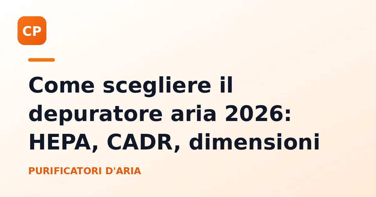 Come scegliere il depuratore aria 2026: HEPA, CADR, dimensioni