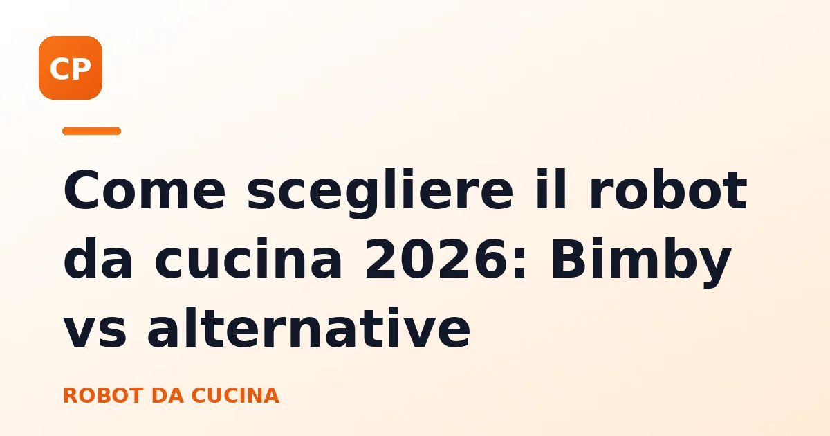 Come scegliere il robot da cucina 2026: Bimby vs alternative