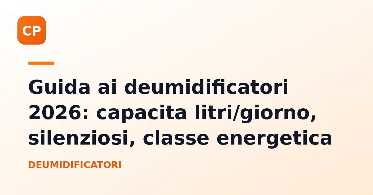 Guida ai deumidificatori 2026: capacita litri/giorno, silenziosi, classe energetica