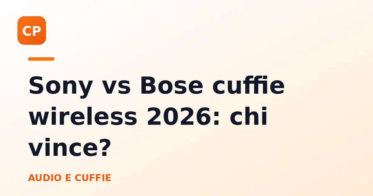 Sony vs Bose cuffie wireless 2026: chi vince?
